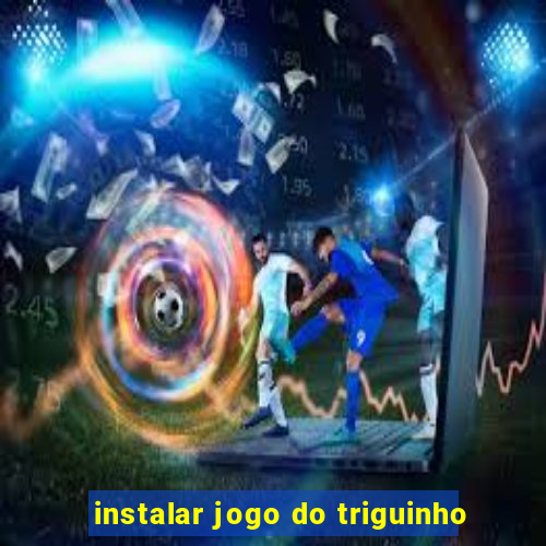 instalar jogo do triguinho